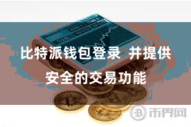 比特派钱包登录 并提供安全的交易功能