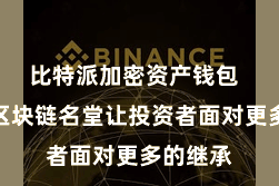 比特派加密资产钱包 无边的区块链名堂让投资者面对更多的继承