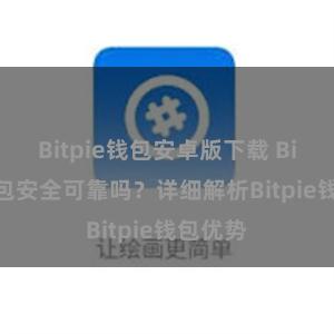 Bitpie钱包安卓版下载 Bitpie钱包安全可靠吗？详细解析Bitpie钱包优势