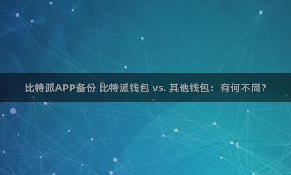 比特派APP备份 比特派钱包 vs. 其他钱包：有何不同？