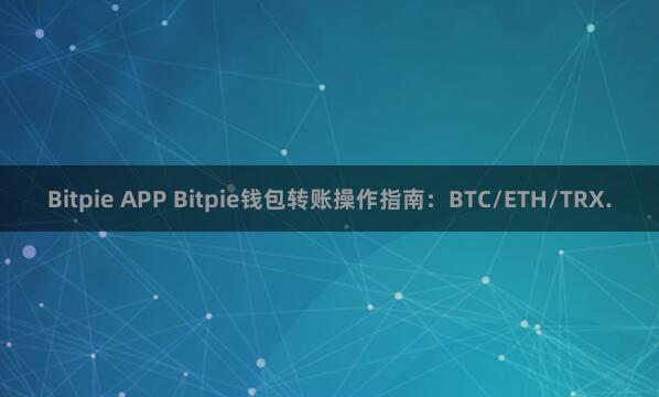 Bitpie APP Bitpie钱包转账操作指南：BTC/ETH/TRX.