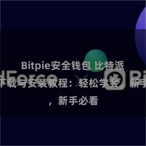 Bitpie安全钱包 比特派钱包下载与安装教程：轻松学会，新手必看