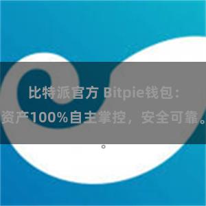 比特派官方 Bitpie钱包：资产100%自主掌控，安全可靠。