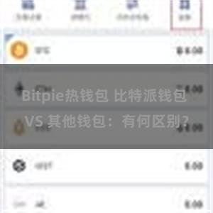 Bitpie热钱包 比特派钱包 VS 其他钱包：有何区别？