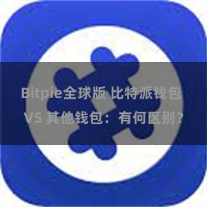 Bitpie全球版 比特派钱包 VS 其他钱包：有何区别？