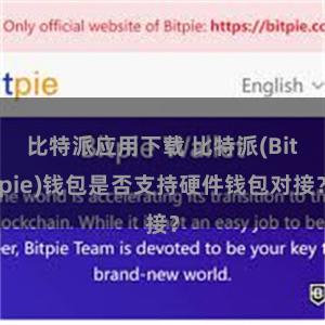 比特派应用下载 比特派(Bitpie)钱包是否支持硬件钱包对接？