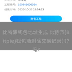 比特派钱包地址生成 比特派(Bitpie)钱包能删除交易记录吗？