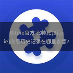 Bitpie官方 比特派(Bitpie)交易历史记录在哪里查看？