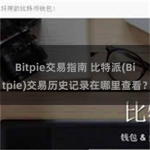 Bitpie交易指南 比特派(Bitpie)交易历史记录在哪里查看？