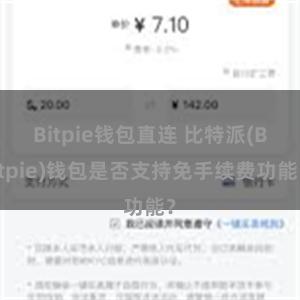 Bitpie钱包直连 比特派(Bitpie)钱包是否支持免手续费功能？