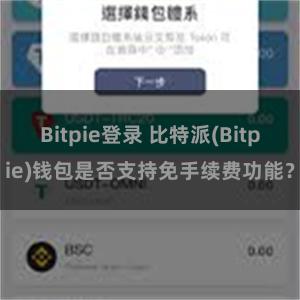 Bitpie登录 比特派(Bitpie)钱包是否支持免手续费功能？