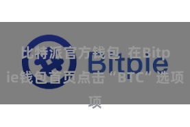 比特派官方钱包  在Bitpie钱包首页点击“BTC”选项
