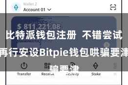 比特派钱包注册  不错尝试再行安设Bitpie钱包哄骗要津